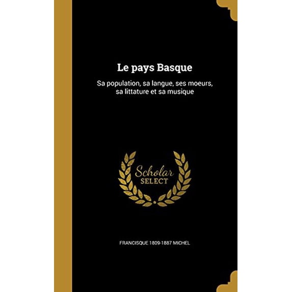 Le Pays Basque: Sa Population, Sa Langue, Ses Moeurs, Sa Littature Et Sa Musique French Edition Hardcover 1363942328 9781363942329 Francisque 1809-1887 Michel