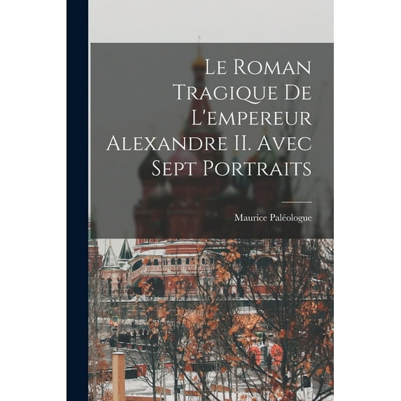 Le roman tragique de l'empereur Alexandre II. Avec sept portraits (Paperback)