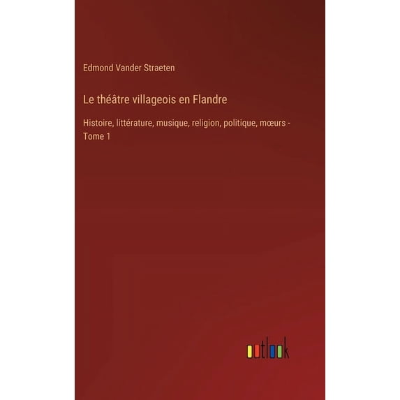 Le théâtre villageois en Flandre: Histoire, littérature, musique, religion, politique, moeurs - Tome 1, (Hardcover)