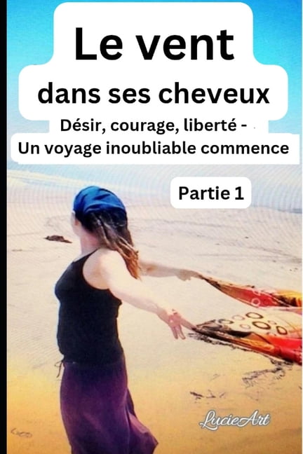 Le Vent Dans Ses Cheveux Le vent dans ses cheveuxPartie 1: Désir, courage, liberté - Un voyage inoubliable commence, Book 1, (Paperback)