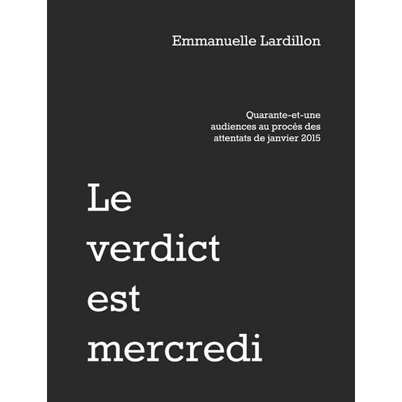 Le verdict est mercredi : Quarante-et-une audiences au procès des attentats de janvier 2015 (Paperback)