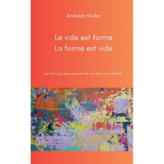 Le vide est forme, la forme est vide: Le Sutra du coeur du point de vue de la non-dualité, (Paperback)