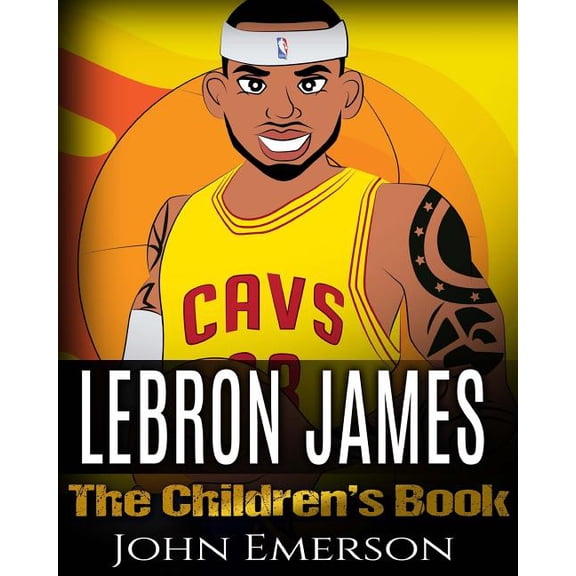 LeBron James: The Children's Book: From A Boy To The King of Basketball. Awesome Illustrations. Fun, Inspirational and M, (Paperback)