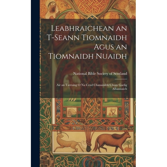Leabhraichean an T-Seann Tiomnaidh Agus an Tiomnaidh Nuaidh: Air an Tarruing O Na Ceud Chanainibh Chum Gaelig Albannaich, (Hardcover)
