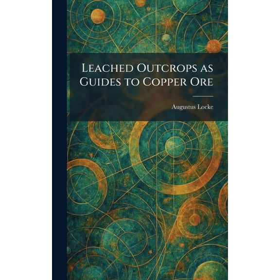 Leached Outcrops as Guides to Copper Ore, (Hardcover)