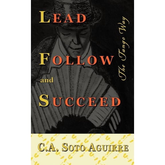 Lead Follow and Succeed. The Tango Way (Paperback) by C A Soto Aguirre