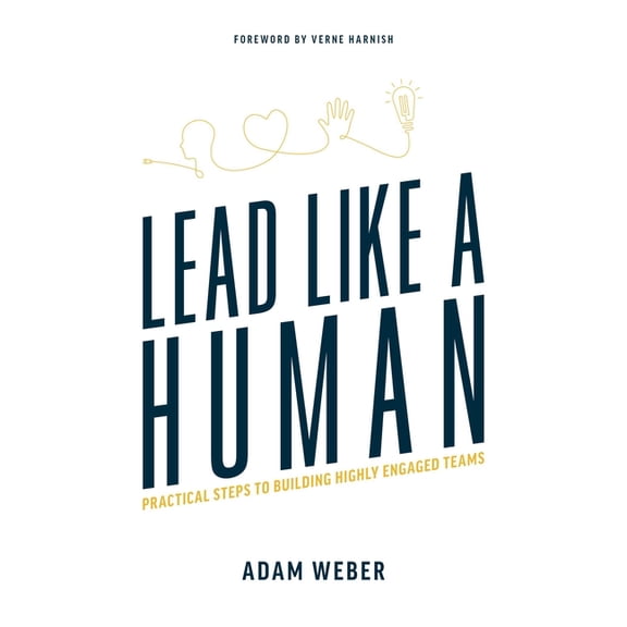 Lead Like a Human: Practical Steps to Building Highly Engaged Teams, (Paperback)