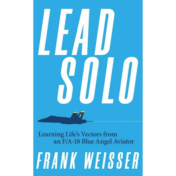 Lead Solo: Learning Life's Vectors from an F/A-18 Blue Angel Aviator, (Paperback)