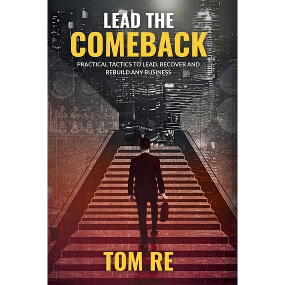 Lead The Comeback: Practical Tactics to Lead, Recover and Rebuild Any Business, (Paperback)