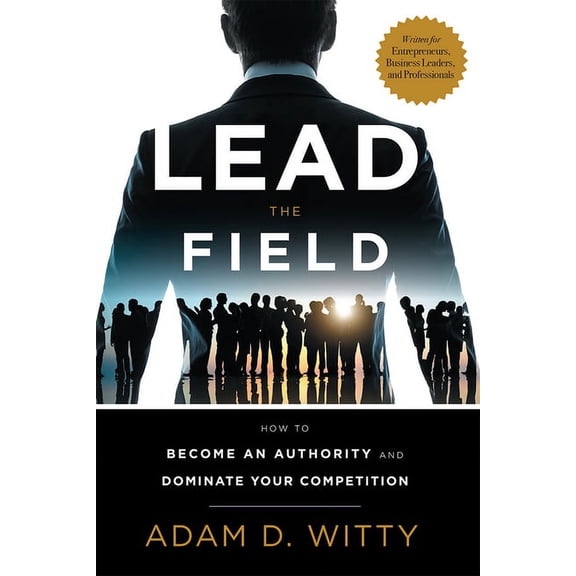 Lead the Field: How to Become an Authority and Dominate Your Competition, (Hardcover)
