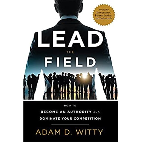 Pre-Owned Lead the Field: How to Become an Authority and Dominate Your Competition (Hardcover) 1599327473 9781599327471