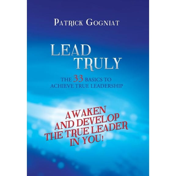 Lead Truly: The 33 Basics to Achieve True Leadership: The 33 Basics to Achieve True Leadership, (Hardcover)