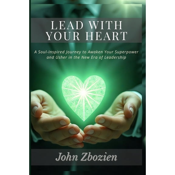 Lead With Your Heart: A Soul-Inspired Journey to Awaken Your Superpower & Usher in the New Era of Leadership, (Paperback)