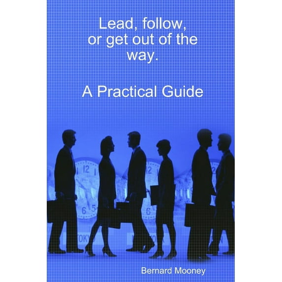 Lead, follow, or get out of the way. A Practical Guide, (Paperback)