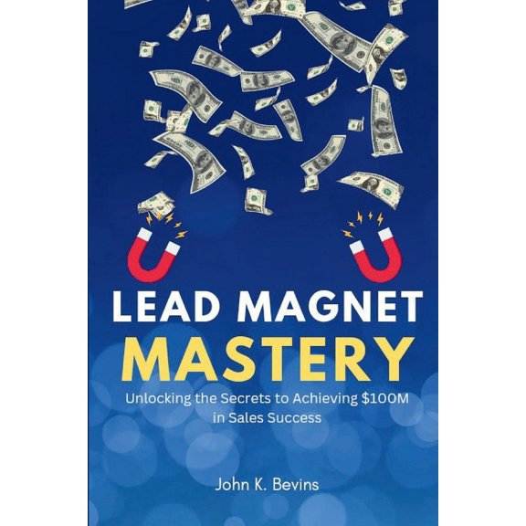 Lead magnet mastery: Unlocking the Secrets to Achieving $100M in Sales Success (Paperback)