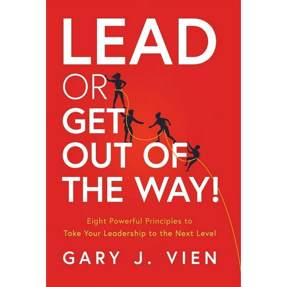 Lead or Get Out of the Way!: Eight Powerful Principles to Take Your Leadership to the Next Level, (Hardcover)