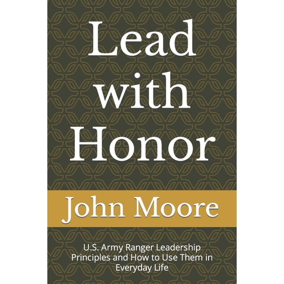 Lead with Honor : U.S. Army Ranger Leadership Principles and How to Use Them in Everyday Life (Paperback)