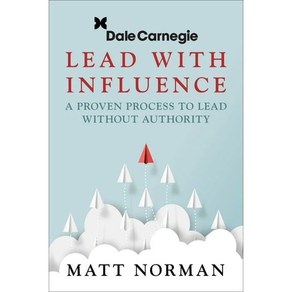 Lead with Influence: A Proven Process to Lead Without Authority Presented by Dale Carnegie and Associates, (Paperback)