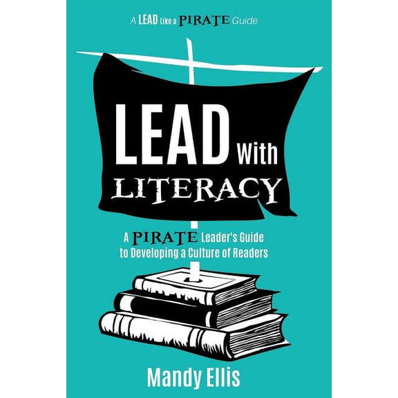 Lead with Literacy: A Pirate Leader's Guide to Developing a Culture of Readers, (Paperback)