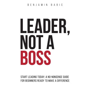 Leader, Not a Boss: Start Leading Today: A No-Nonsense Guide for Beginners Ready to Make a Difference (Paperback)