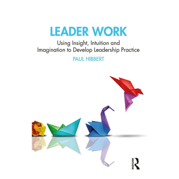 Leader Work: Using Insight, Intuition and Imagination to Develop Leadership Practice, (Paperback)