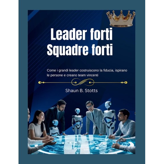 Leader forti - Squadre forti: Come i grandi leader costruiscono la fiducia, ispirano le persone e creano team vincenti, (Paperback)