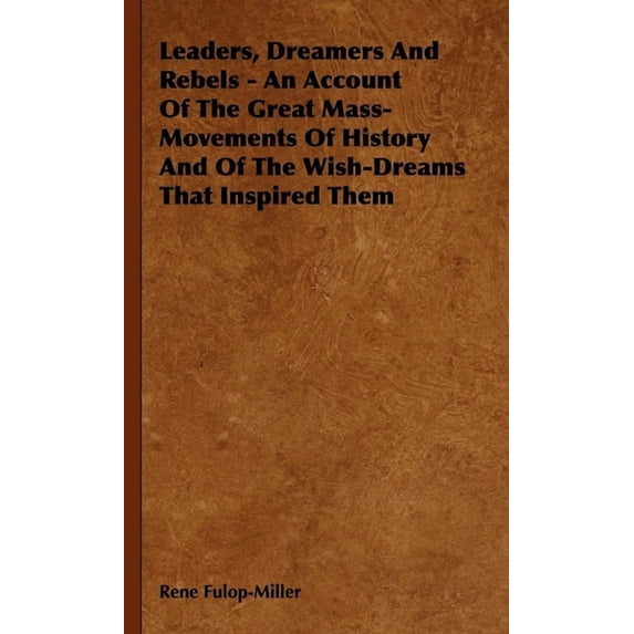 Leaders, Dreamers and Rebels - An Account of the Great Mass-Movements of History and of the Wish-Dreams That Inspired Th, (Paperback)