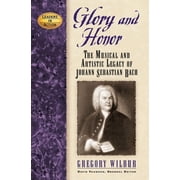 Leaders in Action Glory and Honor The Music and Artistic Legacy of Johann Sebastian Bach, Hardcover