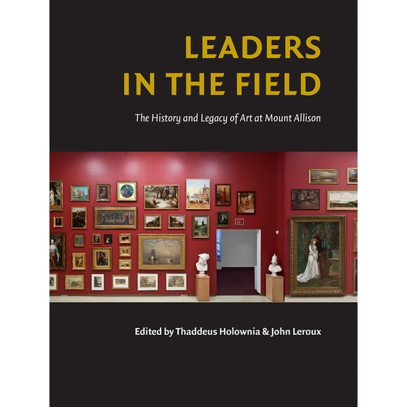 Leaders in the Field: The History and Legacy of Art at Mount Allison, (Paperback)