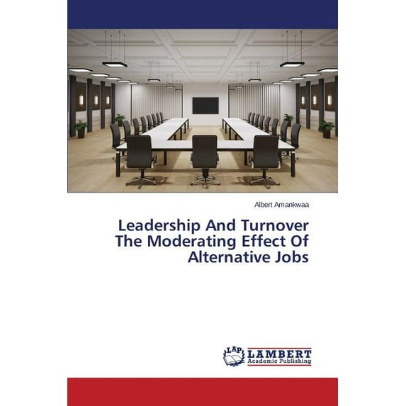 Leadership And Turnover The Moderating Effect Of Alternative Jobs (Paperback)