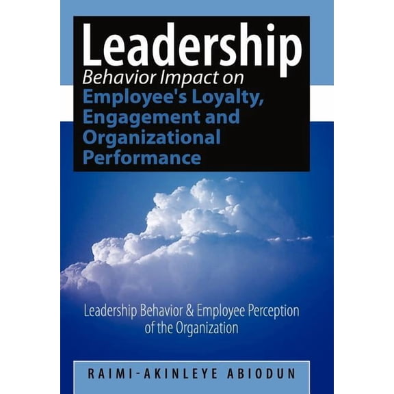 Leadership Behavior Impact on Employee's Loyalty, Engagement and Organizational Performance : Leadership Behavior and Employee Perception of the Organization