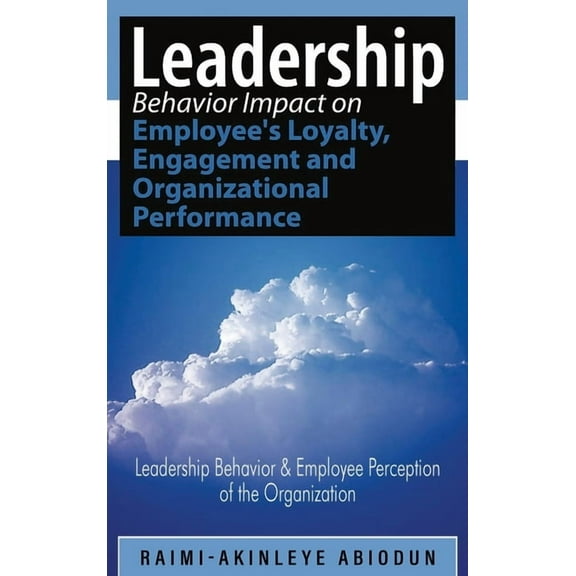 Leadership Behavior Impact on Employee's Loyalty, Engagement and Organizational Performance: Leadership Behavior and Emp, (Hardcover)