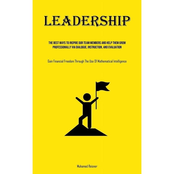 Leadership: The Best Ways To Inspire Our Team Members And Help Them Grow Professionally Via Dialogue, Instruction, And E, (Paperback)