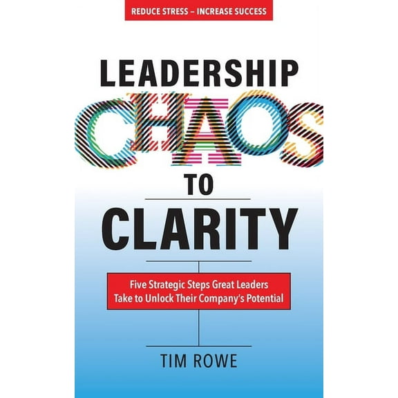 Leadership Chaos to Clarity: Five Strategic Steps Great Leaders Take to Unlock Their Company's Potential, (Paperback)