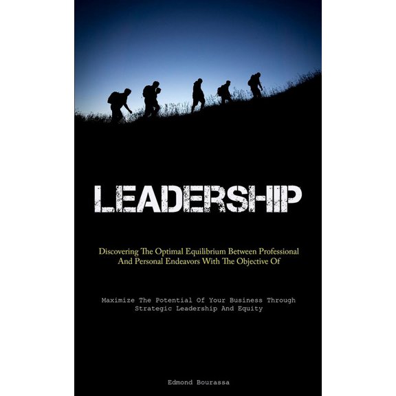 Leadership: Discovering The Optimal Equilibrium Between Professional And Personal Endeavors With The Objective Of Enhanc, (Paperback)