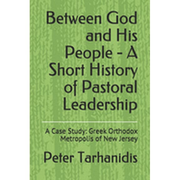 Leadership Between God and His People - A Short History of Pastoral Leadership: A Case Study: Greek Orthodox Metropolis of New Jers, Book 1, (Paperback)