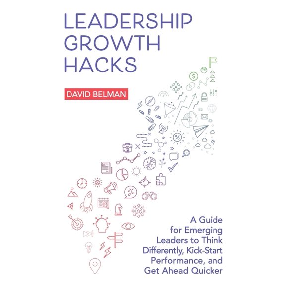Leadership Growth Hacks : A Guide for Emerging Leaders to Think Differently, Kick-Start Performance, and Get Ahead Quicker (Paperback)