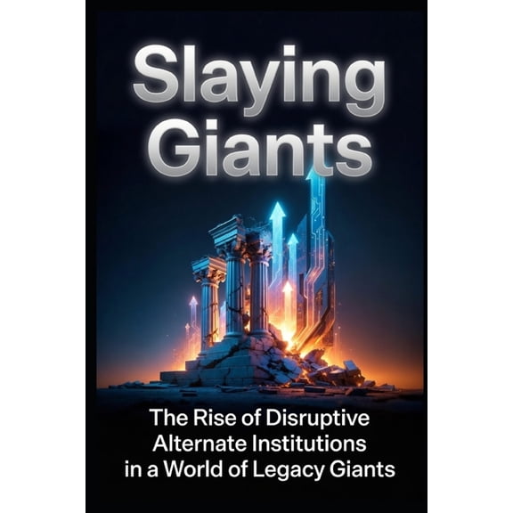 Leadership Hacks from Extensive Experien Slaying Giants: The Rise of Disruptive Alternate Institutions in a World of Legacy Giants (LIV Golf, SpaceX, VENMO, and , (Paperback)
