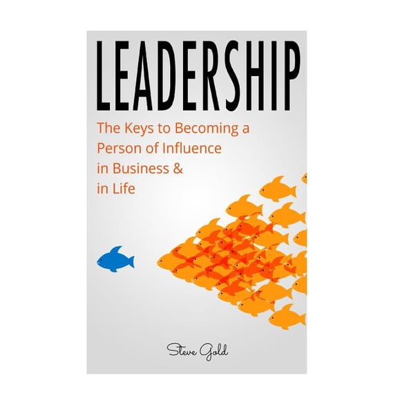 Leadership: How To Lead: The Keys to Becoming a Person of Influence in Business & in Life (Paperback) by Steve Gold