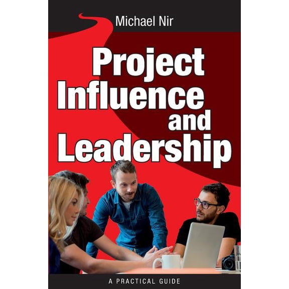 Project Management: Influence and Leadership Building Rapport in Teams, A practical guide: Project Influence and Leadership  Leadership Influence Project and Team   Paperback  149934581X 9781499345810