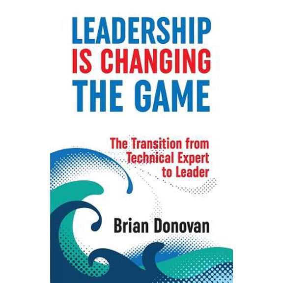 Leadership Is Changing the Game: The transition from technical expert to leader