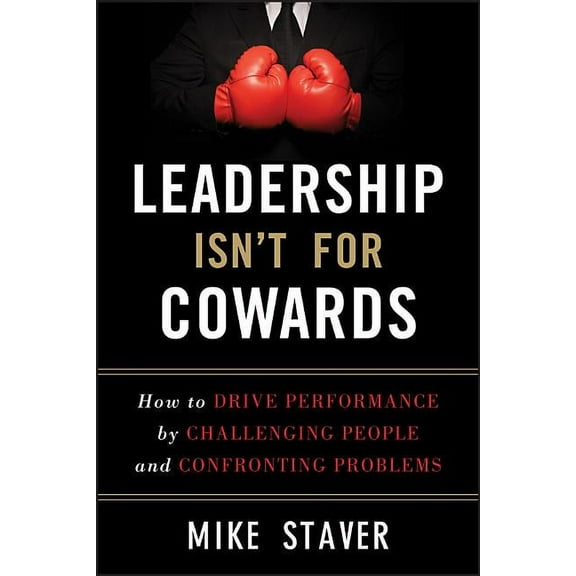 Leadership Isn't for Cowards: How to Drive Performance by Challenging People and Confronting Problems (Hardcover)