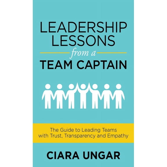 Leadership Lessons from a Team Captain: The Guide to Leading Teams with Trust, Transparency and Empathy, (Paperback)