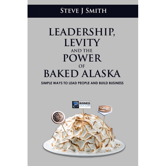 Leadership, Levity and the Power of Baked Alaska: Simple ways to lead people and build business (Paperback)