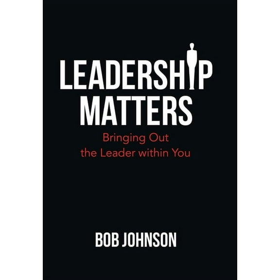 Leadership Matters: Bringing out the Leader Within You (Hardcover) by Bob Johnson