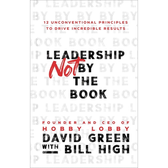 Leadership Not by the Book: 12 Unconventional Principles to Drive Incredible Results, (Hardcover)