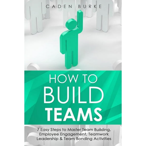 Leadership Skills How to Build Teams: 7 Easy Steps to Master Team Building, Employee Engagement, Teamwork Leadership & Team Bonding Activi, Book 6, (Paperback)