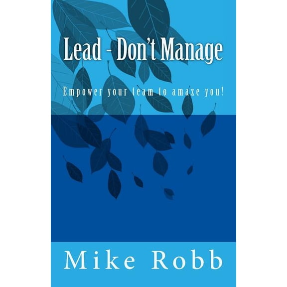 Leadership Skills: Lead - Don't Manage : Empower your team to amaze you! (Paperback)