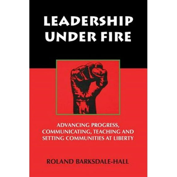Leadership Under Fire: Advancing Progress, Communicating, Teaching and Setting Communities at Liberty