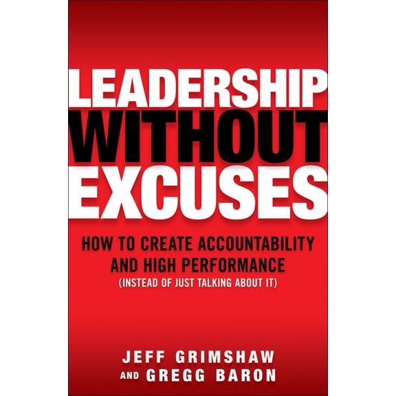 Leadership Without Excuses: How to Create Accountability and High-Performance (Instead of Just Talking about It), (Hardcover)